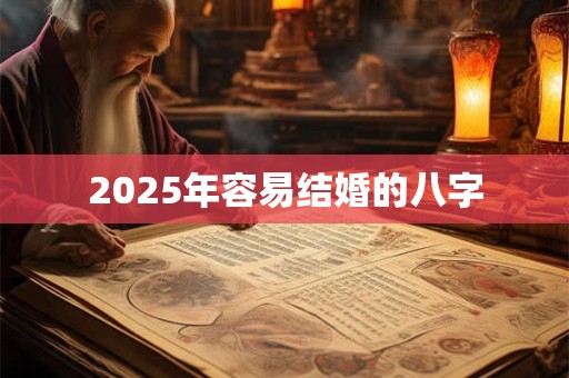 2025年容易结婚的八字 2025年容易结婚的八字