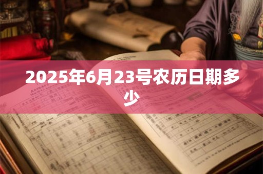 2025年6月23号农历日期多少 2025年6月23号农历日期多少
