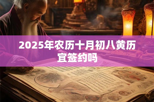 2025年农历十月初八黄历宜签约吗 2025年农历十月初八黄历宜签约吗
