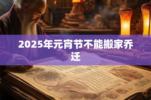 2025年元宵节不能搬家乔迁