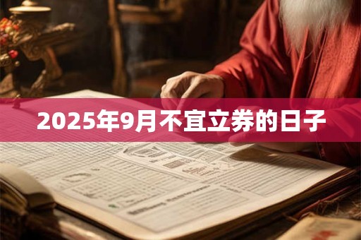 2025年9月不宜立券的日子 2025年9月不宜立券的日子
