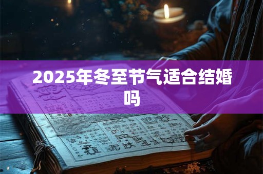 2025年冬至节气适合结婚吗
