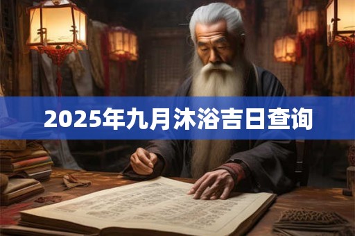 2025年九月沐浴吉日查询