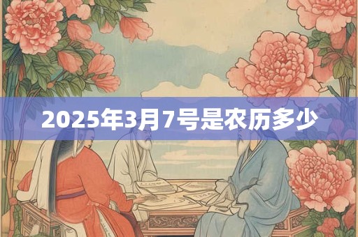 2025年3月7号是农历多少