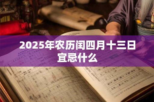 2025年农历闰四月十三日宜忌什么 2025年农历闰四月十三日宜忌什么
