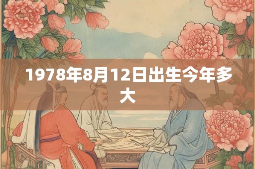 1978年8月12日出生今年多大 1978年8月12日出生今年多大