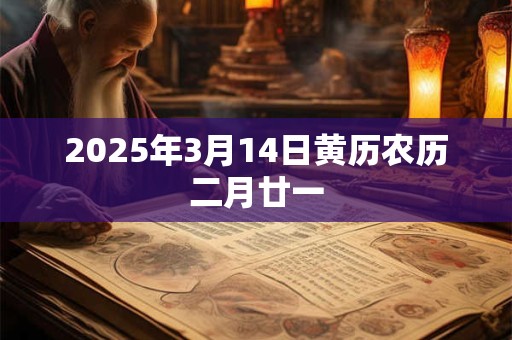 2025年3月14日黄历农历二月廿一 2025年3月14日黄历农历二月廿一