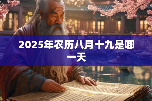 2025年农历八月十九是哪一天 2025年农历八月十九是哪一天