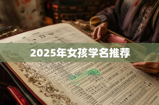 2025年女孩学名推荐 2025年女孩学名推荐
