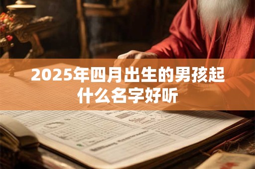 2025年四月出生的男孩起什么名字好听