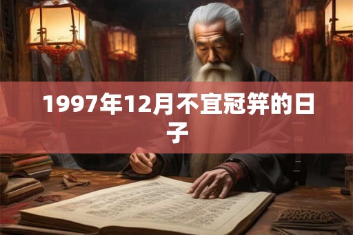 1997年12月不宜冠笄的日子 1997年12月不宜冠笄的日子