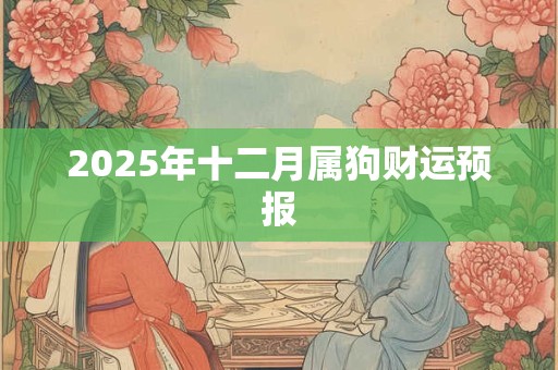 2025年十二月属狗财运预报 2025年十二月属狗财运预报