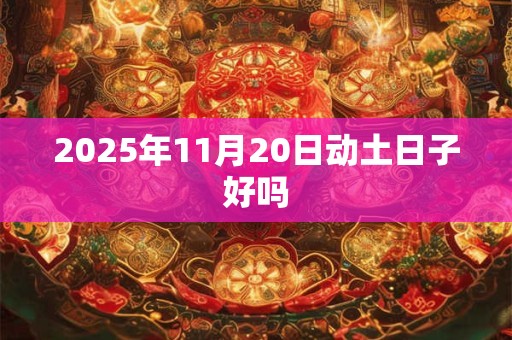 2025年11月20日动土日子好吗