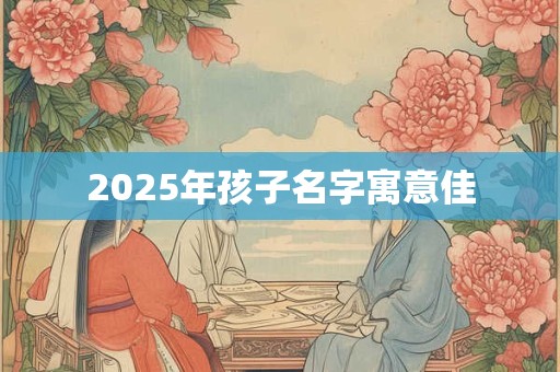 2025年孩子名字寓意佳