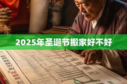 2025年圣诞节搬家好不好 2025年圣诞节搬家好不好