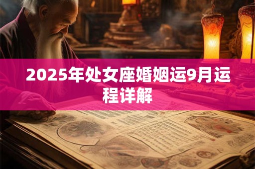 2025年处女座婚姻运9月运程详解 2025年处女座婚姻运9月运程详解