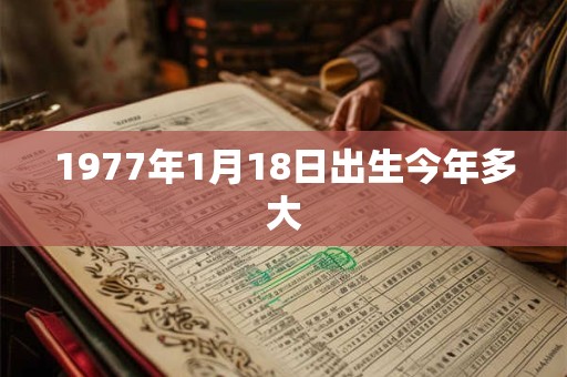 1977年1月18日出生今年多大 1977年1月18日出生今年多大