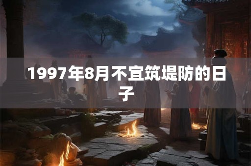 1997年8月不宜筑堤防的日子 1997年8月不宜筑堤防的日子