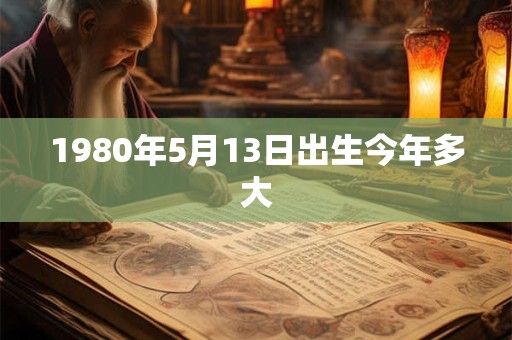 1980年5月13日出生今年多大