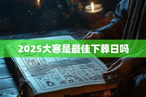2025大寒是最佳下葬日吗