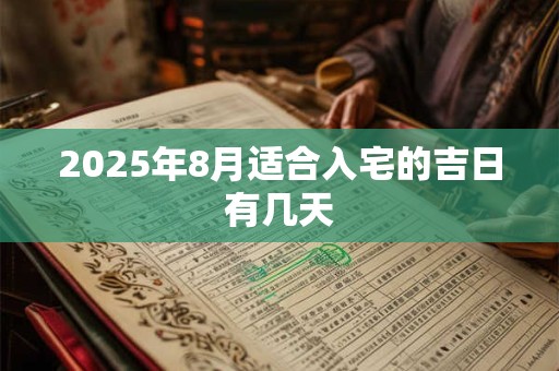 2025年8月适合入宅的吉日有几天 2025年8月适合入宅的吉日有几天