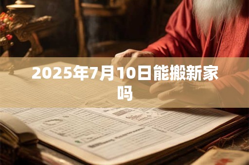 2025年7月10日能搬新家吗