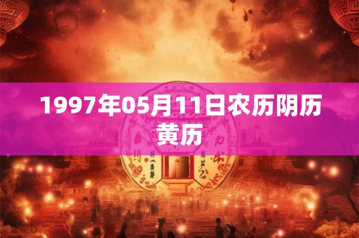 1997年05月11日农历阴历黄历 1997年05月11日农历阴历黄历