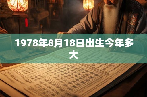 1978年8月18日出生今年多大 1978年8月18日出生今年多大
