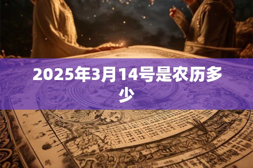 2025年3月14号是农历多少 2025年3月14号是农历多少