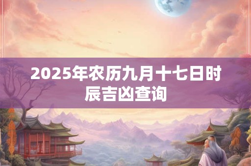 2025年农历九月十七日时辰吉凶查询