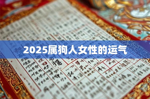 2025属狗人女性的运气 2025属狗人女性的运气