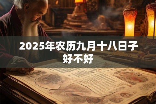 2025年农历九月十八日子好不好