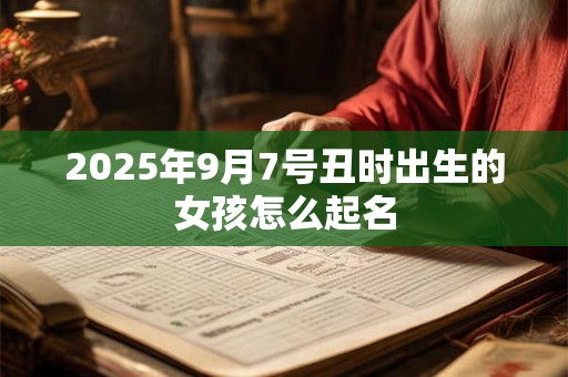 2025年9月7号丑时出生的女孩怎么起名