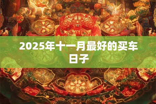 2025年十一月最好的买车日子 2025年十一月最好的买车日子