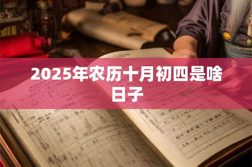 2025年农历十月初四是啥日子 2025年农历十月初四是啥日子