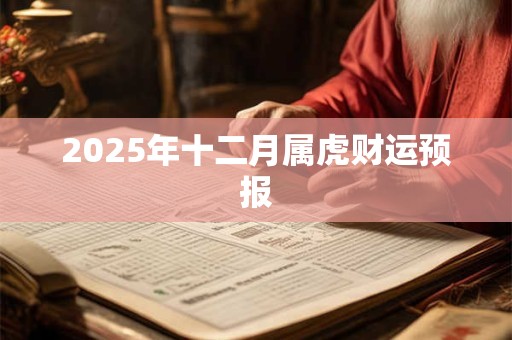 2025年十二月属虎财运预报 2025年十二月属虎财运预报