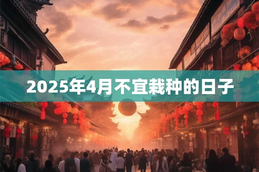 2026年4月不宜栽种的日子