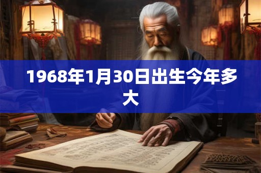 1968年1月30日出生今年多大 1968年1月30日出生今年多大
