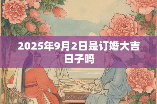 2025年9月2日是订婚大吉日子吗