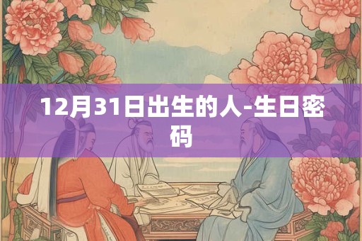 12月31日出生的人-生日密码 12月31日出生的人-生日密码
