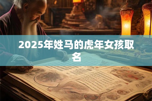 2025年姓马的虎年女孩取名