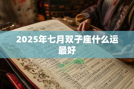2025年七月双子座什么运最好