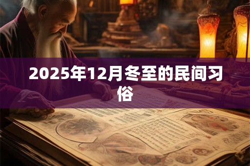 2025年12月冬至的民间习俗 2025年12月冬至的民间习俗
