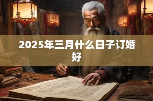 2025年三月什么日子订婚好