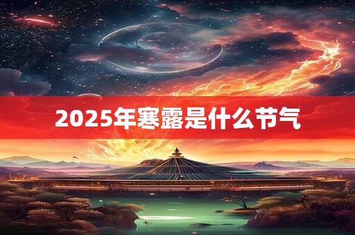 2025年寒露是什么节气 2025年寒露是什么节气