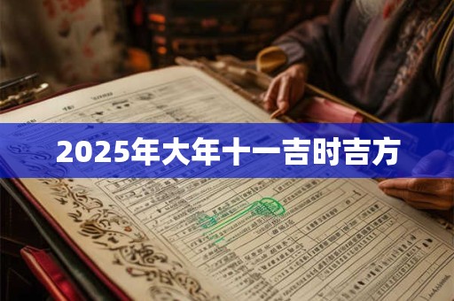 2025年大年十一吉时吉方 2025年大年十一吉时吉方