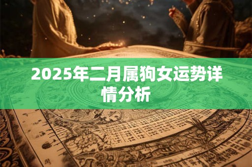 2025年二月属狗女运势详情分析 2025年二月属狗女运势详情分析