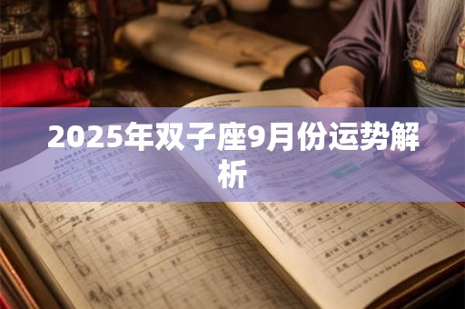 2025年双子座9月份运势解析 2025年双子座9月份运势解析
