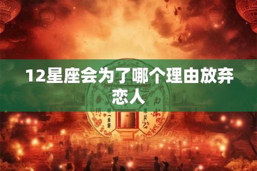 12星座会为了哪个理由放弃恋人 12星座会为了哪个理由放弃恋人