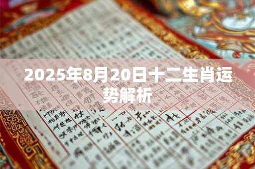2025年8月20日十二生肖运势解析 2025年8月20日十二生肖运势解析